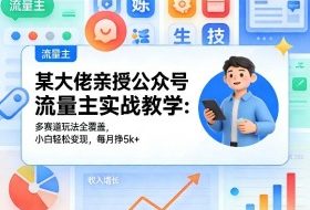 某大佬亲授公众号流量主实战教学：多赛道玩法全覆盖，小白轻松变现，每月多挣5k+