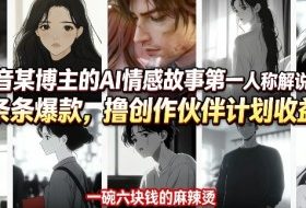 抖音某博主的AI情感故事第一人称解说视频教学，条条爆款，撸创作伙伴计划收益