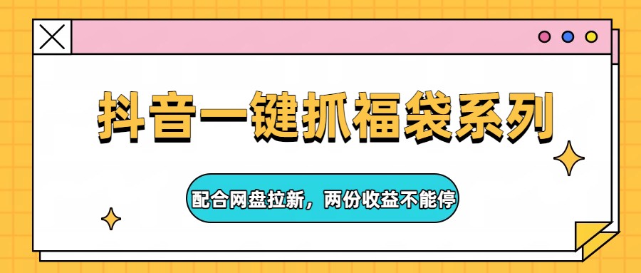 抖音一键抓福袋系列,配合网盘拉新,两份收益不能停 抖音一键抓福袋系列,配合网盘拉新,两份收益不能停
