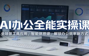 AI办公全能实操课：全场景工具应用，智能体搭建，解锁办公效率新方式