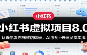 小红书虚拟项目8.0：从选品发布到整店运维，AI原创+云端发货实操