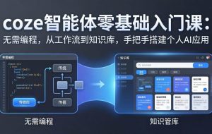 （17775期）coze智能体零基础入门课：无需编程，从工作流到知识库，手把手搭建个人AI应用