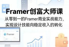 Framer创富大师课，从零到一的Framer商业实战能力，实现设计技能向稳定收入的转化