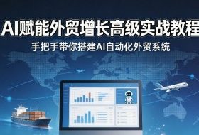 AI赋能外贸增长高级实战教程，手把手带你搭建AI自动化外贸系统