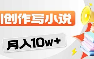 （17788期）2026风口项目AI写小说 轻松实现月入10w+