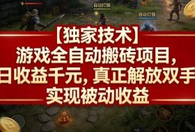 【独家技术】游戏全自动搬砖项目，日收益千元，真正解放双手，实现被动收益【揭秘】