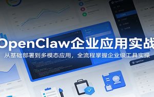 OpenClaw企业应用实战:从基础部署到多模态应用,全流程掌握企业级工具实操