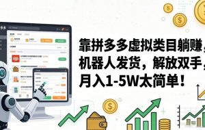 （17797期）靠拼多多虚拟类目躺赚，机器人发货，解放双手，月入 1‑5W 太简单！