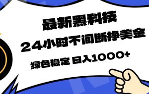（17803期）最新黑科技，24小时全天挣美金，，绿色稳定，日入1000+