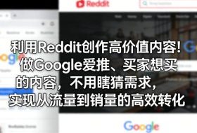 利用Reddit创作高价值内容！做Google爱推、买家想买的内容，不用瞎猜需求，实现从流量到销量的高效转化