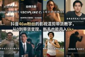 抖音46w粉丝的影视混剪带货教学，从0到带货变现，新手也能月入6k+