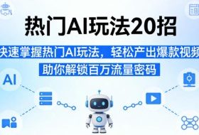 热门AI玩法20招，快速掌握热门AI玩法，轻松产出爆款视频，助你解锁百万流量密码