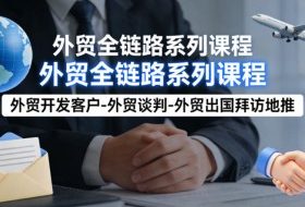 外贸系列课程，外贸开发客户-外贸谈判-外贸出国拜访地推，完成一个外贸链路