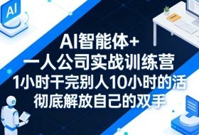 AI智能体+一人公司实战训练营，1小时干完别人10小时的活，彻底解放自己的双手