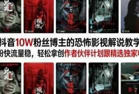 抖音10W粉丝博主的恐怖影视解说教学，涨粉快流量稳，轻松拿创作者伙伴计划跟精选独家收益