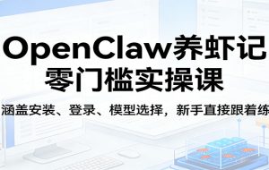 OpenClaw养虾记零门槛实操课：涵盖安装、登录、模型选择，新手直接跟着练