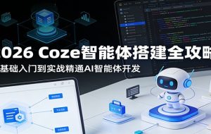 2026 Coze智能体搭建全攻略：零基础入门到实战精通AI智能体开发