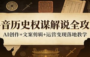 抖音历史权谋解说全攻略：AI创作+文案剪辑+运营变现落地教学