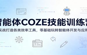 智能体COZE技能训练营:实战打造各类效率工具,零基础玩转智能体开发与应用