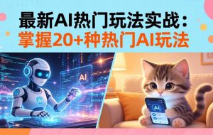 （17816期）20招AI热门玩法实战：影视级出塞+阐教金仙+山海经变幻/等等，解锁百万流量密码