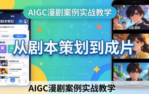 （17817期）AIGC漫剧案例实战教学：从剧本策划到成片，手把手教学员用AI完成S级漫剧创作