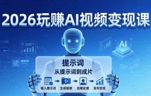 (17827期)2026玩赚AI视频变现课:掌握 AI 视频全流程技能,从提示词到成片高效产出