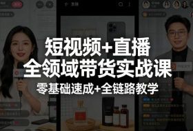 短视频+直播全领域带货实战课，零基础速成+全链路教学