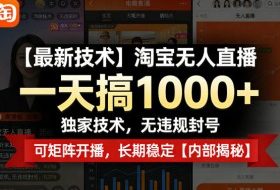 【最新技术】淘宝无人直播，一天搞1k+，独家技术，无违规封号，可矩阵开播，长期稳定【内部揭秘】