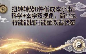 （17837期）某付费文章：扭转运势8件低成本小事：科学+玄学双视角，简单执行就能提升能量改善状态