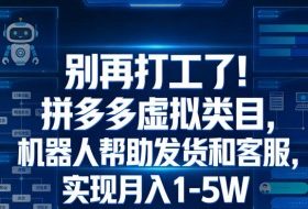 别再打工了！拼多多虚拟类目，机器人帮助发货和客服，实现月入1‑5W【揭秘】