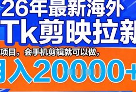 26年最新海外tk拉新掘金，蓝海项目，会手机剪辑就可以做，月入2w＋【揭秘】