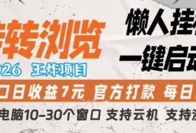 转转浏览2026，王炸项目，懒人挂G一键启动，单窗口日收益7米，一台电脑10-30个窗口，支持云机【揭秘】