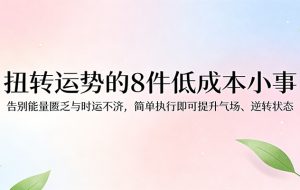 付费文章：扭转运势的8件低成本小事，告别能量匮乏与时运不济逆转状态