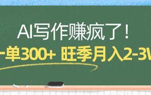 （17847期）AI写作赚疯了！一单300+，小白照搬模板，旺季月入2-3W