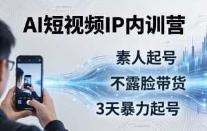 （17852期）2026AI短视频IP内训营：从素人起号到不露脸带货，3天暴力起号全流程拆解