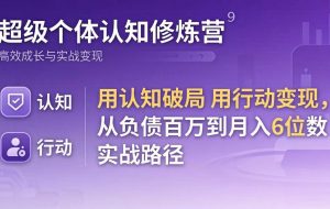 （17854期）超级个体认知修炼营：用认知破局用行动变现，从负债百万到月入6位数实战路径