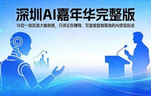 （17862期）2026深圳AI嘉年华完整版：16位一线实战大咖亲授，只讲正在赚钱、可直接复制落地的AI变现玩法