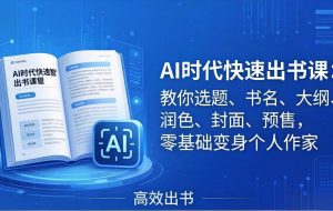 （17865期）AI时代7天闪电出书课：教你选题、书名、大纲、润色、封面、预售，零基础变身个人作家