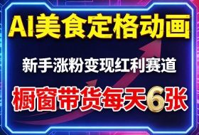 AI美食定格动画，新手涨粉变现红利赛道，橱窗带货每天6张+收徒变现