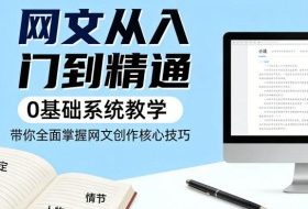 网文从入门到精通，0基础系统教学，带你全面掌握网文创作核心技巧