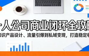 一人公司商业闭环全攻略：从知识产品设计、流量引爆到私域变现，打造稳定收入