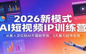 2026新模式AI短视频IP训练营：从素人定位到AI不露脸带货，3天暴力起号变现