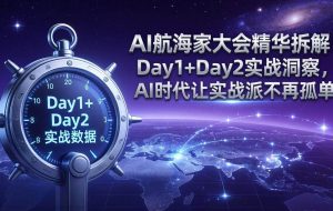 （17867期）AI航海家大会精华拆解：Day1+Day2实战洞察，AI时代让实战派不再孤单