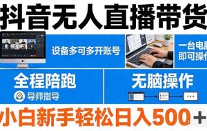 （17875期）抖音无人直播带货 一台电脑即可操作  可多开账号 无脑操作  全程陪跑 新手小白轻松 日入500+