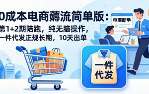 （17880期）0成本电商薅流简单版：第1+2期陪跑，纯无脑操作，一件代发正规长期，10天出单