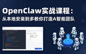 （17883期）OpenClaw实战课程：从本地安装到多Agent协同，手把手教你打造AI智能团队