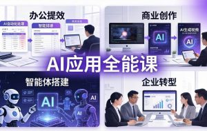 （17890期）AIGC 应用全能课：办公提效、商业创作、智能体搭建、企业转型，一站式学会AI应用
