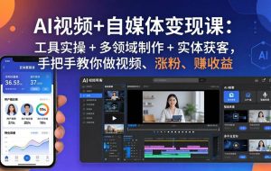 （17891期）AI视频+自媒体变现课：工具实操 + 多领域制作 + 实体获客，手把手教你做视频、涨粉、赚收益