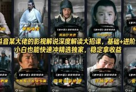 抖音某大佬的影视解说深度解读大招课，基础+进阶，小白也能快速冲精选独家，稳定拿收益