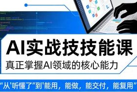 AI实战技能课，真正掌握AI领域的核心能力，把AI从”听懂了”变成”能用，能做，能交付，能复用